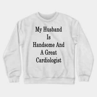 My Husband Is Handsome And A Great Cardiologist Crewneck Sweatshirt